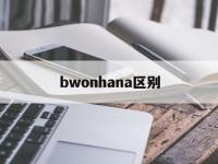 bwonhana区别 wbawbcwbo区别 
