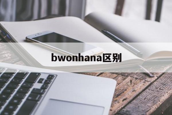 bwonhana区别 wbawbcwbo区别 